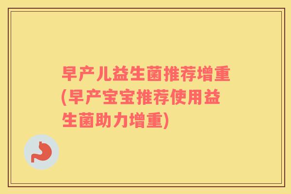 早产儿益生菌推荐增重(早产宝宝推荐使用益生菌助力增重)
