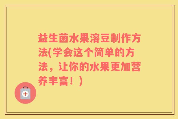 益生菌水果溶豆制作方法(学会这个简单的方法，让你的水果更加营养丰富！)