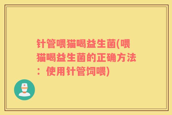 针管喂猫喝益生菌(喂猫喝益生菌的正确方法：使用针管饲喂)
