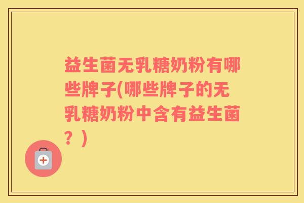 益生菌无乳糖奶粉有哪些牌子(哪些牌子的无乳糖奶粉中含有益生菌？)