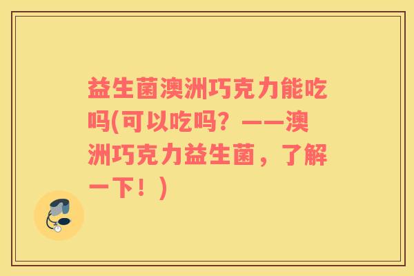 益生菌澳洲巧克力能吃吗(可以吃吗？——澳洲巧克力益生菌，了解一下！)