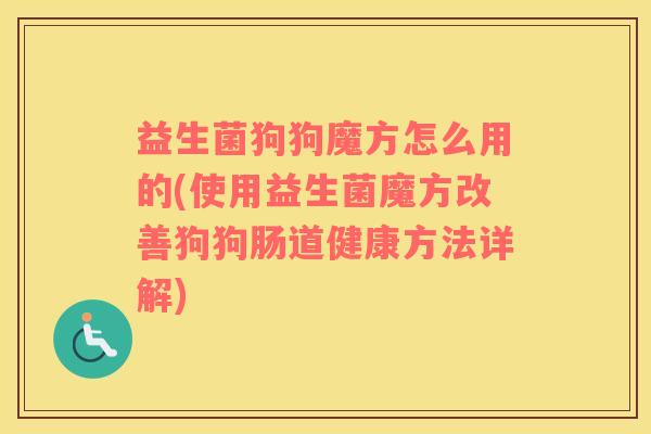 益生菌狗狗魔方怎么用的(使用益生菌魔方改善狗狗肠道健康方法详解) 益生菌狗狗魔方怎么用的(使用益生菌魔方改善狗狗肠道健康方法详解)
