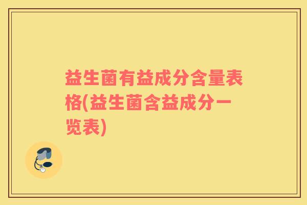 益生菌有益成分含量表格(益生菌含益成分一览表)