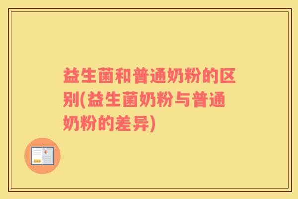 益生菌和普通奶粉的区别(益生菌奶粉与普通奶粉的差异)