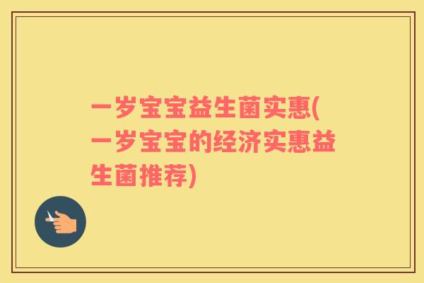 一岁宝宝益生菌实惠(一岁宝宝的经济实惠益生菌推荐)