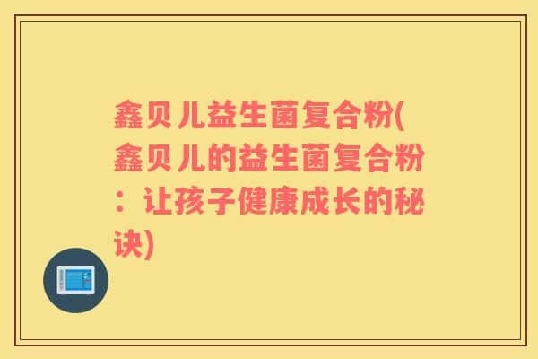 鑫贝儿益生菌复合粉(鑫贝儿的益生菌复合粉：让孩子健康成长的秘诀)