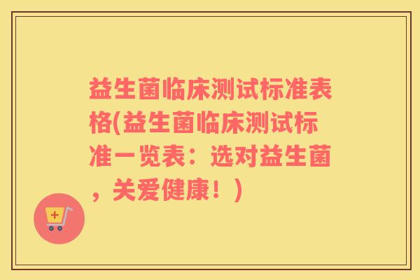 益生菌临床测试标准表格(益生菌临床测试标准一览表：选对益生菌，关爱健康！)