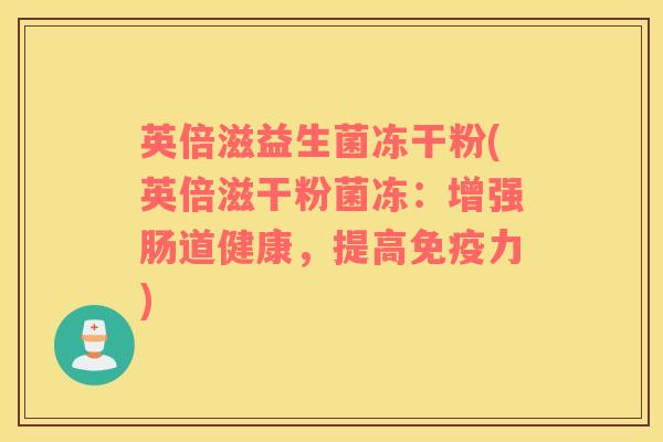 英倍滋益生菌冻干粉(英倍滋干粉菌冻：增强肠道健康，提高免疫力)