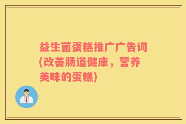 益生菌蛋糕推广广告词(改善肠道健康，营养美味的蛋糕)