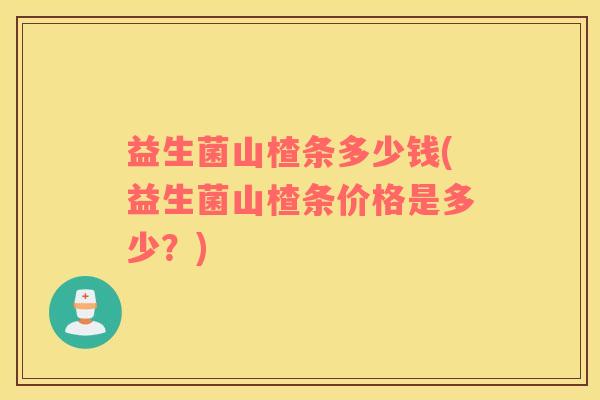 益生菌山楂条多少钱(益生菌山楂条价格是多少？)