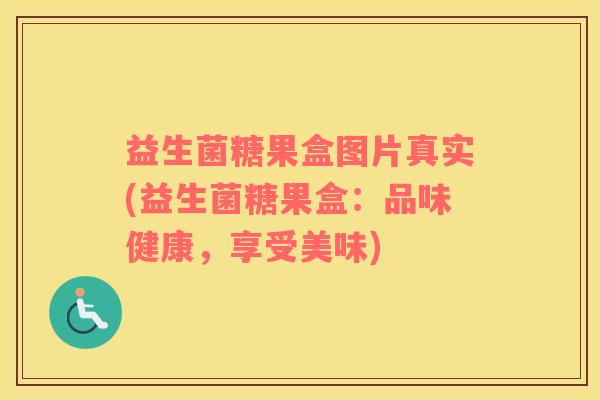 益生菌糖果盒图片真实(益生菌糖果盒：品味健康，享受美味)