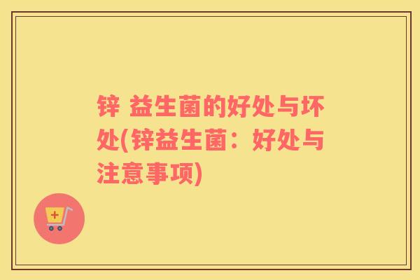 锌 益生菌的好处与坏处(锌益生菌：好处与注意事项)