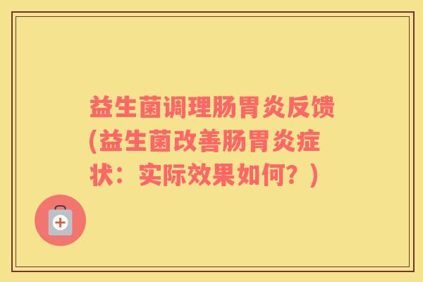 益生菌调理肠胃炎反馈(益生菌改善肠胃炎症状：实际效果如何？)