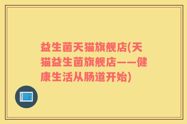 益生菌天猫旗舰店(天猫益生菌旗舰店——健康生活从肠道开始)