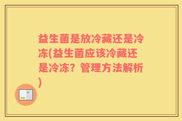 益生菌是放冷藏还是冷冻(益生菌应该冷藏还是冷冻?管理方法解析) 益生菌是放冷藏还是冷冻(益生菌应该冷藏还是冷冻?管理方法解析)