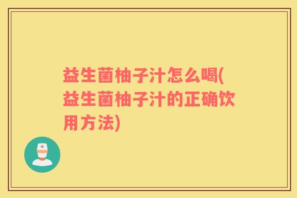 益生菌柚子汁怎么喝(益生菌柚子汁的正确饮用方法)