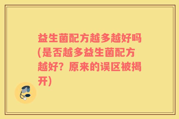 益生菌配方越多越好吗(是否越多益生菌配方越好？原来的误区被揭开)
