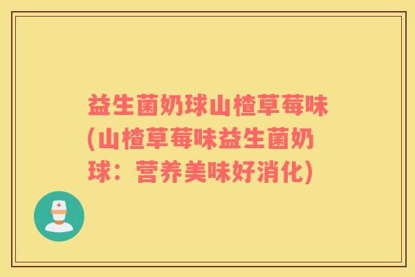 益生菌奶球山楂草莓味(山楂草莓味益生菌奶球：营养美味好消化)