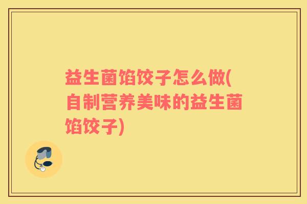 益生菌馅饺子怎么做(自制营养美味的益生菌馅饺子)