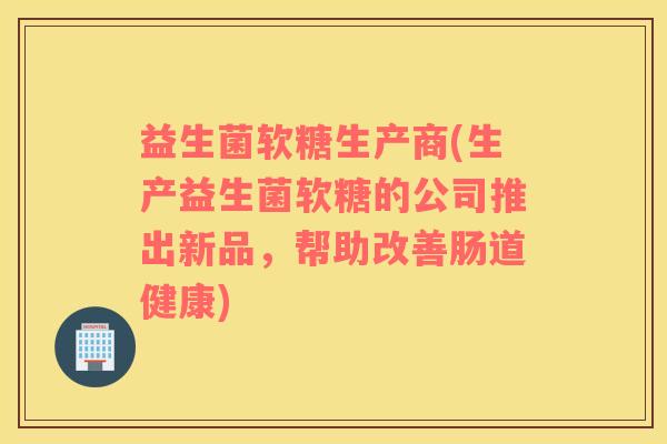 益生菌软糖生产商(生产益生菌软糖的公司推出新品，帮助改善肠道健康)