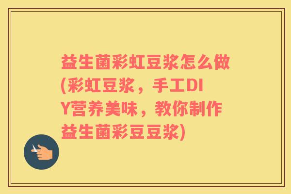 益生菌彩虹豆浆怎么做(彩虹豆浆，手工DIY营养美味，教你制作益生菌彩豆豆浆)