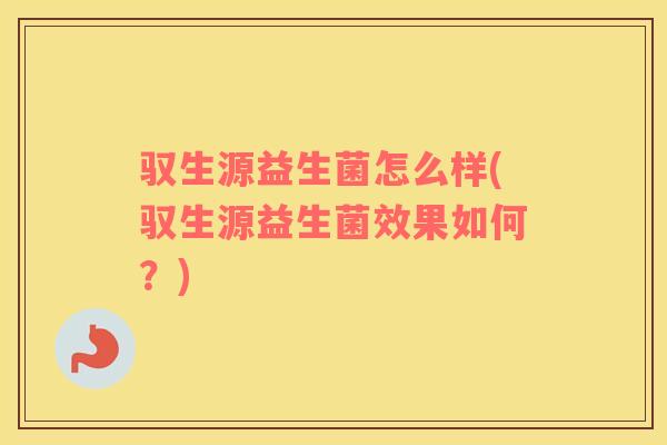 驭生源益生菌怎么样(驭生源益生菌效果如何？)