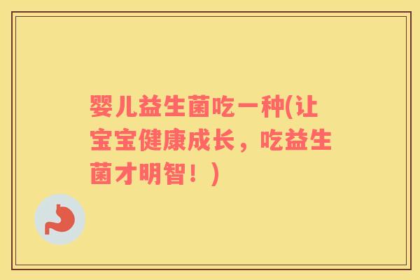 婴儿益生菌吃一种(让宝宝健康成长，吃益生菌才明智！)