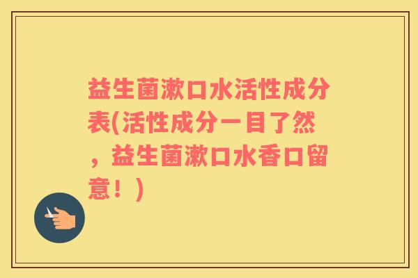 益生菌漱口水活性成分表(活性成分一目了然，益生菌漱口水香口留意！)