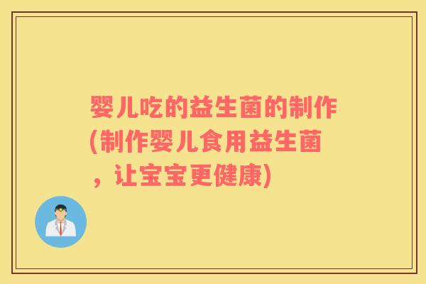 婴儿吃的益生菌的制作(制作婴儿食用益生菌，让宝宝更健康)