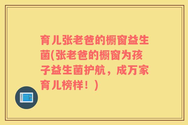 育儿张老爸的橱窗益生菌(张老爸的橱窗为孩子益生菌护航,成万家育儿榜样!) 育儿张老爸的橱窗益生菌(张老爸的橱窗为孩子益生菌护航,成万家育儿榜样!)