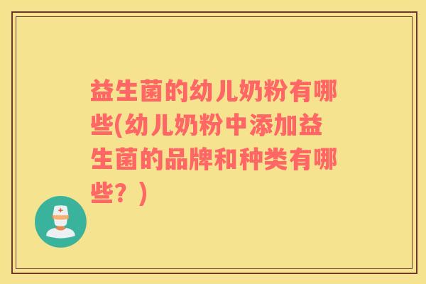 益生菌的幼儿奶粉有哪些(幼儿奶粉中添加益生菌的品牌和种类有哪些？)