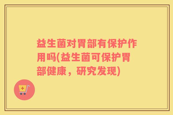 益生菌对胃部有保护作用吗(益生菌可保护胃部健康，研究发现)