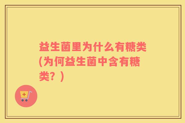 益生菌里为什么有糖类(为何益生菌中含有糖类？)