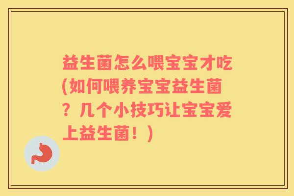 益生菌怎么喂宝宝才吃(如何喂养宝宝益生菌？几个小技巧让宝宝爱上益生菌！)