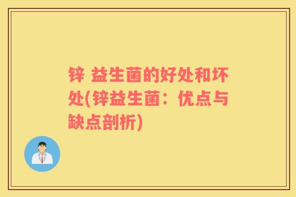 锌 益生菌的好处和坏处(锌益生菌：优点与缺点剖析)