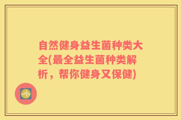 自然健身益生菌种类大全(最全益生菌种类解析，帮你健身又保健)