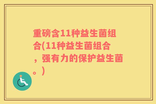 重磅含11种益生菌组合(11种益生菌组合，强有力的保护益生菌。)