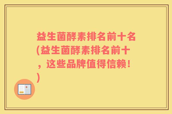 益生菌酵素排名前十名(益生菌酵素排名前十,这些品牌值得信赖!) 益生菌酵素排名前十名(益生菌酵素排名前十,这些品牌值得信赖!)