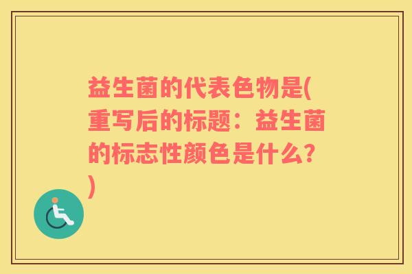 益生菌的代表色物是(重写后的标题：益生菌的标志性颜色是什么？)