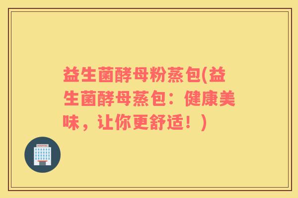 益生菌酵母粉蒸包(益生菌酵母蒸包：健康美味，让你更舒适！)