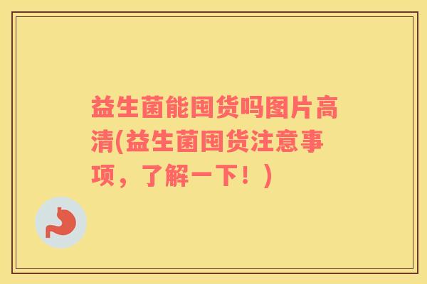 益生菌能囤货吗图片高清(益生菌囤货注意事项，了解一下！)