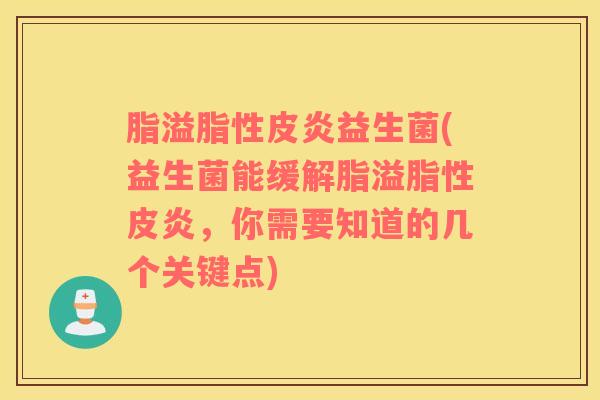 脂溢脂性皮炎益生菌(益生菌能缓解脂溢脂性皮炎,你需要知道的几个关键点) 脂溢脂性皮炎益生菌(益生菌能缓解脂溢脂性皮炎,你需要知道的几个关键点)