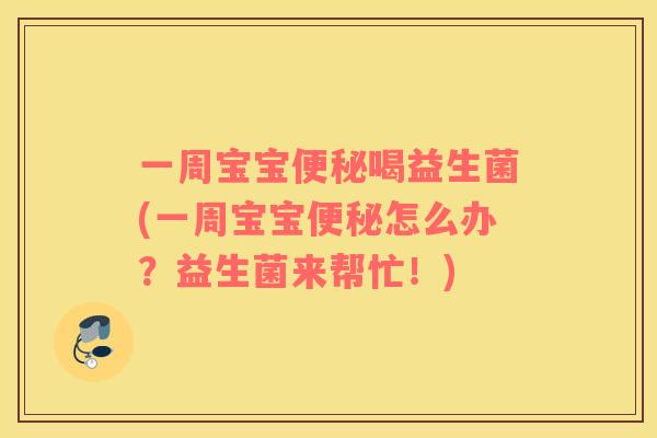 一周宝宝便秘喝益生菌(一周宝宝便秘怎么办？益生菌来帮忙！)