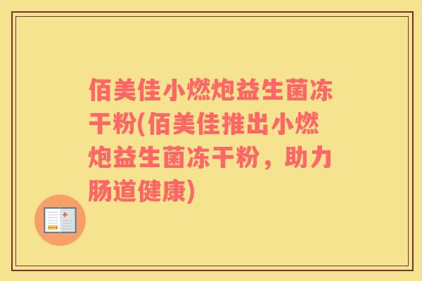 佰美佳小燃炮益生菌冻干粉(佰美佳推出小燃炮益生菌冻干粉，助力肠道健康)