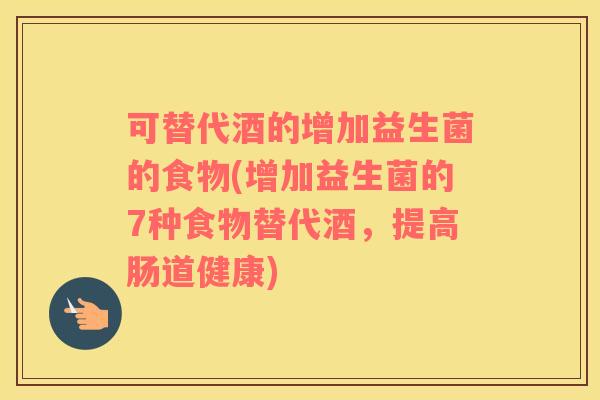 可替代酒的增加益生菌的食物(增加益生菌的7种食物替代酒，提高肠道健康)