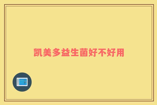 凯美多益生菌好不好用