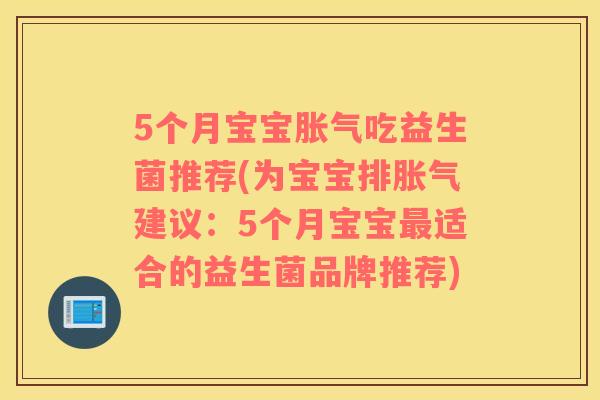 5个月宝宝胀气吃益生菌推荐(为宝宝排胀气建议：5个月宝宝最适合的益生菌品牌推荐)