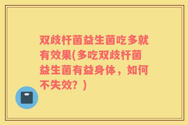 双歧杆菌益生菌吃多就有效果(多吃双歧杆菌益生菌有益身体，如何不失效？)