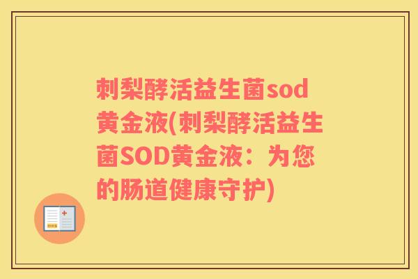 刺梨酵活益生菌sod黄金液(刺梨酵活益生菌SOD黄金液：为您的肠道健康守护)