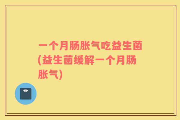 一个月肠胀气吃益生菌(益生菌缓解一个月肠胀气)